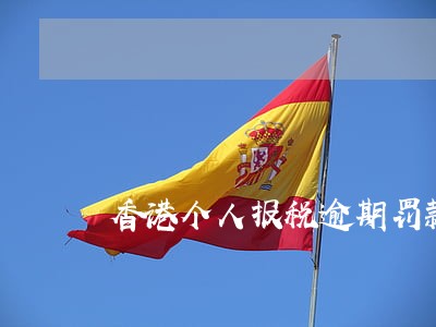 香港个人报税逾期罚款金额 香港个人报税逾期罚款金额