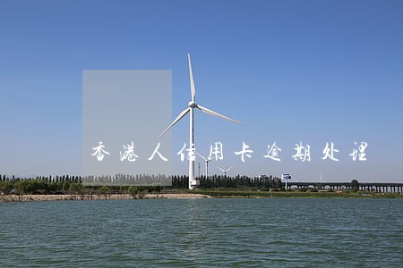 香港人信用卡逾期处理 香港人信用卡逾期处理