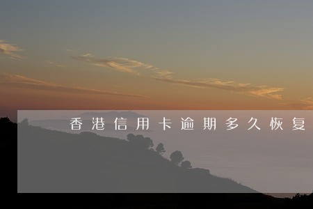 香港信用卡逾期多久恢复信用