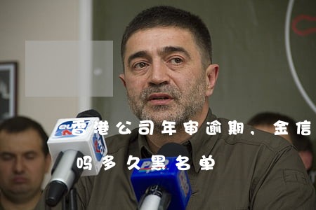 香港公司年审逾期,多久黑名单 香港公司年审逾期,钱秘书逾期公告多久黑名单