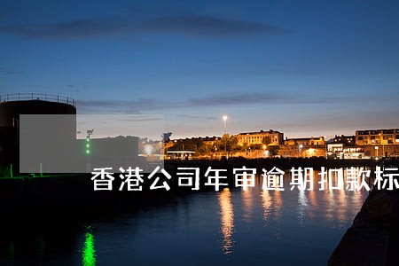 香港公司年审逾期扣款标准