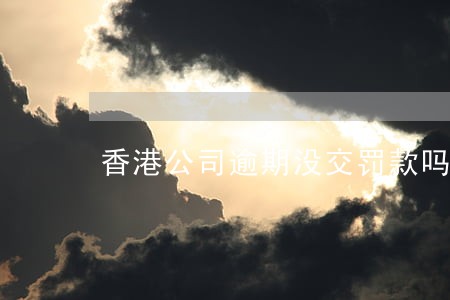 香港公司逾期没交罚款吗 香港公司逾期没交罚款吗