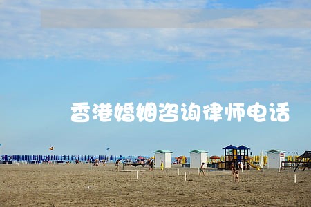 香港婚姻咨询律师电话 香港婚姻咨询律师电话