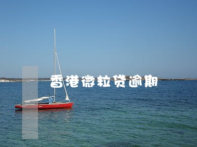 香港微粒贷逾期 香港微粒贷逾期