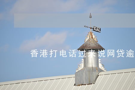 香港打电话过来说网贷逾期 香港打电话过来说网贷逾期