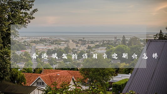 香港核发的信用卡逾期会怎样 香港核发的信用卡逾期会怎样