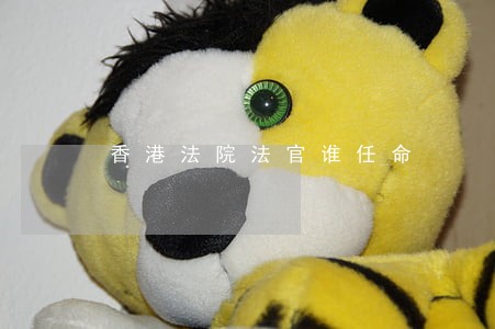 香港法院法官谁任命 香港法院法官谁任命
