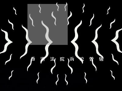 香港法院诉讼管辖 香港法院诉讼管辖