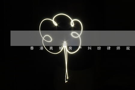 香港离婚房产纠纷律师规定