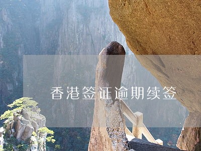 香港签证逾期续签 香港签证逾期续签