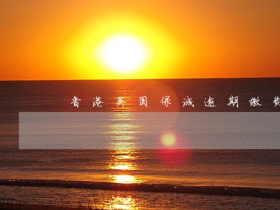 香港英国保诚逾期缴费 香港英国保诚逾期缴费