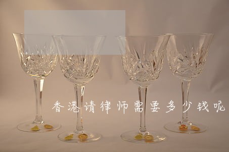 香港请律师需要多少钱呢 香港请律师需要多少钱呢
