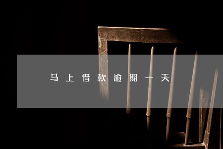 马上借款逾期一天 马上借款逾期一天