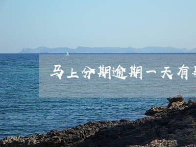 马上分期逾期一天有事没一 马上分期逾期一天有事没一