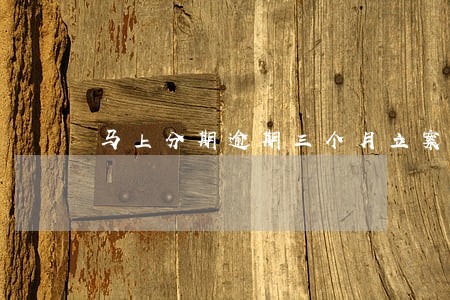 马上分期逾期三个月立案通知 马上分期逾期三个月立案通知
