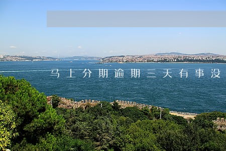 马上分期逾期三天有事没 马上分期逾期三天有事没