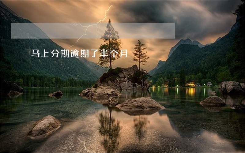马上分期逾期了半个月 马上分期逾期了半个月