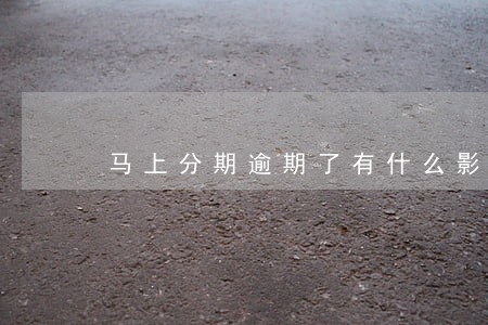 马上分期逾期了有什么影响 马上分期逾期了有什么影响