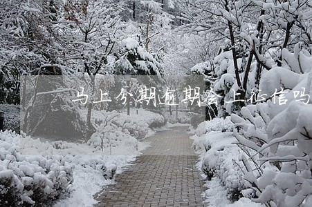 马上分期逾期会上征信吗 马上分期逾期会上征信吗