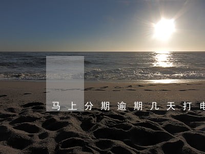 马上分期逾期几天打电话 马上分期逾期几天打电话