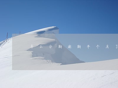 马上分期逾期半个月了 马上分期逾期半个月了