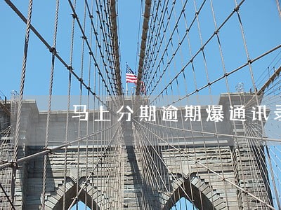 马上分期逾期爆通讯录 马上分期逾期爆通讯录