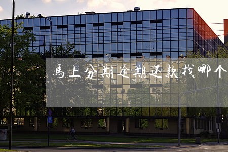 马上分期逾期还款找哪个 马上分期逾期还款找哪个