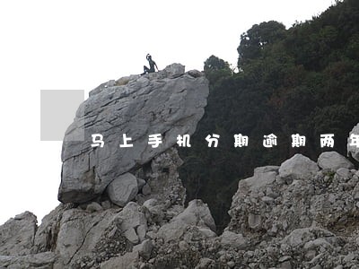 马上手机分期逾期两年 马上手机分期逾期两年