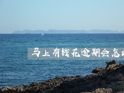 马上有钱花逾期会怎么样 马上有钱花逾期会怎么样