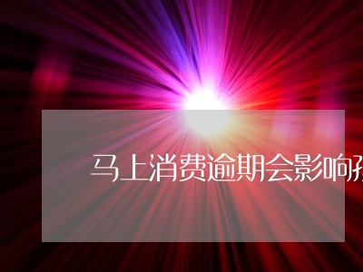 马上消费逾期会影响孩子入学嘛 马上消费逾期会影响孩子入学嘛