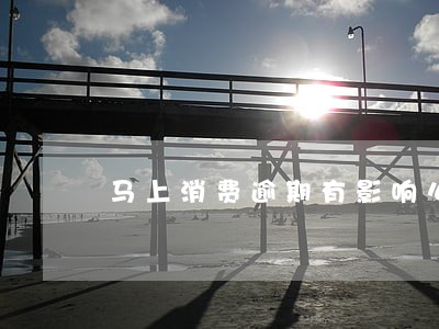 马上消费逾期有影响么 马上消费逾期有影响么