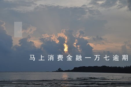 马上消费金融一万七逾期 马上消费金融一万七逾期
