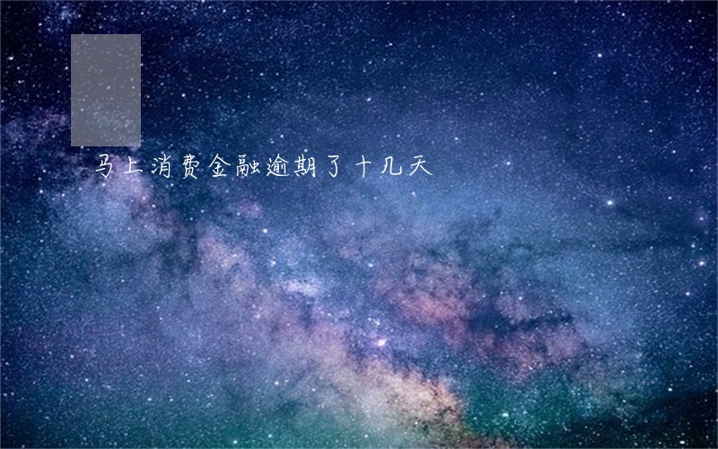 马上消费金融逾期了十几天 马上消费金融逾期了十几天