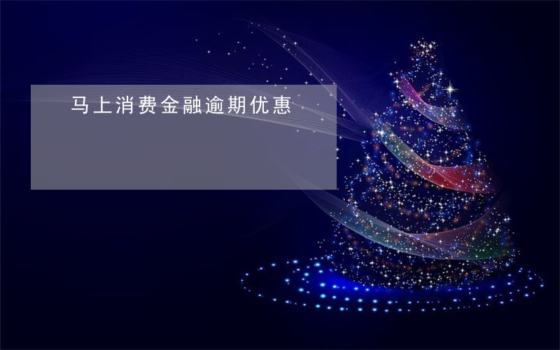 马上消费金融逾期优惠 马上消费金融逾期优惠