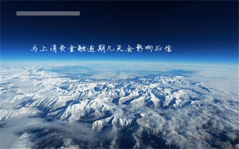 马上消费金融逾期几天会影响征信 马上消费金融逾期几天会影响征信