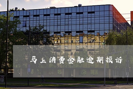 马上消费金融逾期投诉 马上消费金融逾期投诉