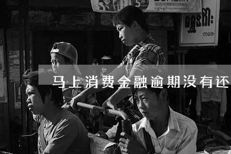马上消费金融逾期没有还 马上消费金融逾期没有还