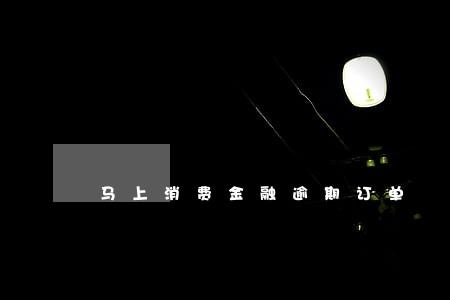 马上消费金融逾期订单 马上消费金融逾期订单