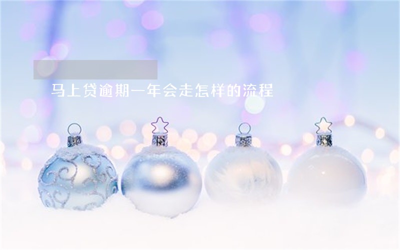 马上贷逾期一年会走怎样的流程 马上贷逾期一年会走怎样的流程