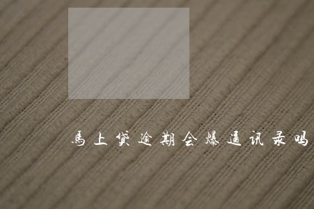 马上贷逾期会爆通讯录吗 马上贷逾期会爆通讯录吗