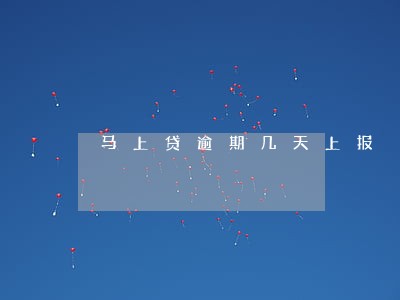 马上贷逾期几天上报 马上贷逾期几天上报