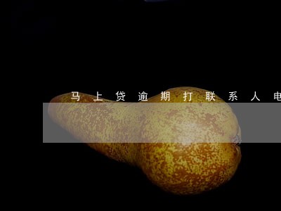马上贷逾期打联系人电话吗 马上贷逾期打联系人电话吗