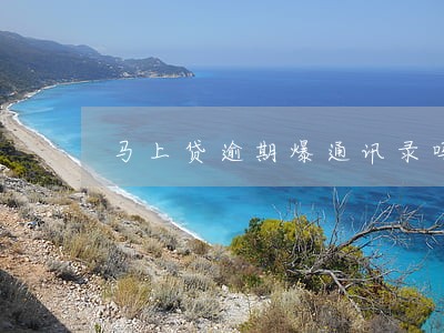 马上贷逾期爆通讯录吗