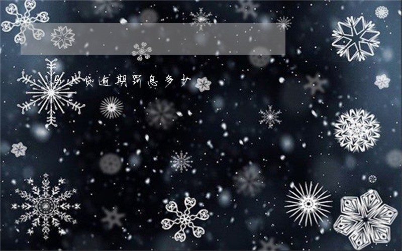 马上贷逾期罚息多少 马上贷逾期罚息多少