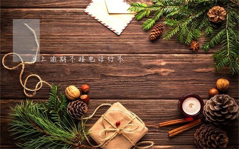 马上逾期不接电话行不 马上逾期不接电话行不