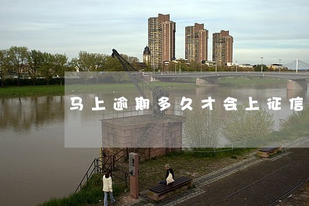 马上逾期多久才会上征信 马上逾期多久才会上征信
