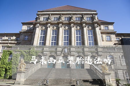 马来西亚堕胎违法吗 马来西亚堕胎违法吗