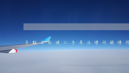 马鞍山处理二手房法律问题律师 马鞍山处理二手房法律问题律师