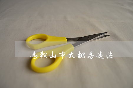 马鞍山市大棚房违法 马鞍山市大棚房违法