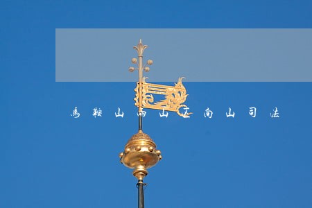 马鞍山雨山区向山司法 马鞍山雨山区向山司法